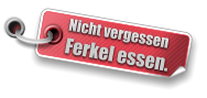 Nicht vergessenFerkel essen.